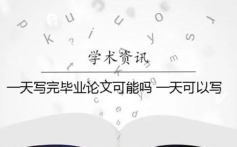 一天写完毕业论文可能吗 一天可以写完毕业论文吗