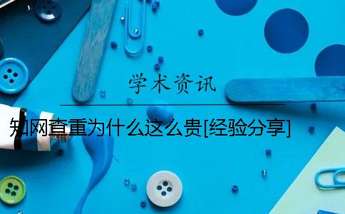 知网查重为什么这么贵[经验分享] 知网价格为什么这么贵