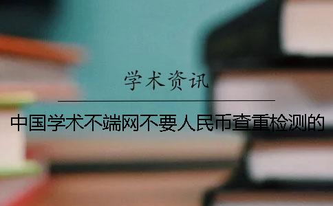 中国学术不端网不要人民币查重检测的长处有哪些呢? 中国学术不端网不要人民币查重检测的长处有哪些呢?