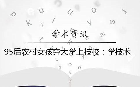 95后农村女孩弃大学上技校：学技术比本科强