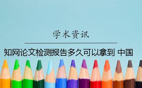 知网论文检测报告多久可以拿到？ 中国知网论文检测报告一般能保存多久？