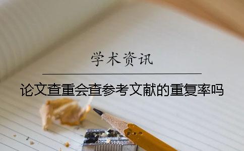 论文查重会查参考文献的重复率吗？