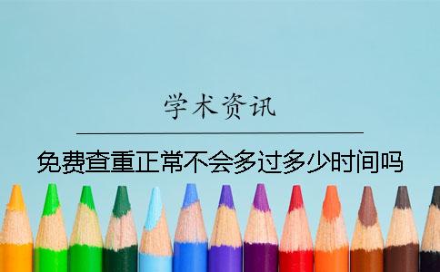 免费查重正常不会多过多少时间吗