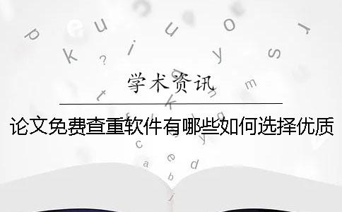 论文免费查重软件有哪些？如何选择优质查重软件？