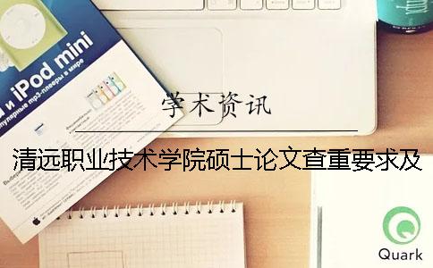 清远职业技术学院硕士论文查重要求及重复率