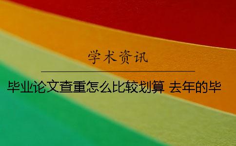 毕业论文查重怎么比较划算 去年的毕业论文今年用查重能查到吗