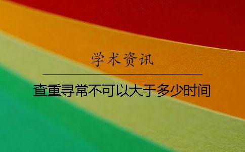 查重寻常不可以大于多少时间