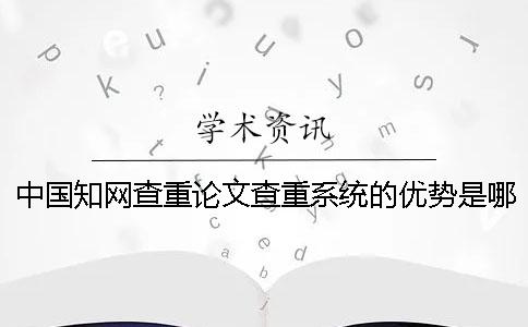 中国知网查重论文查重系统的优势是哪一个？？