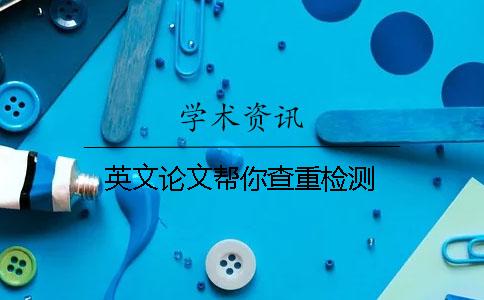 英文论文帮你查重检测