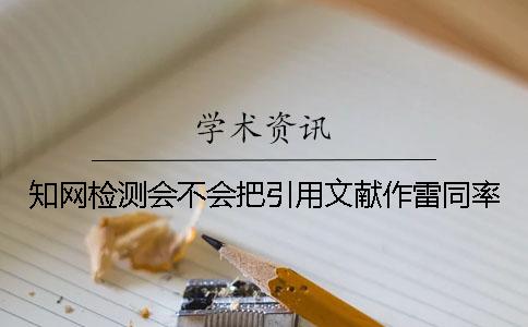 知网检测会不会把引用文献作雷同率