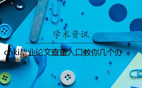 cnki毕业论文查重入口教你几个办法你选购论文检测的优势最主要有哪几个? cnki毕业论文查重入口教你几个办法你选购论文检测的优势最主要有哪几个?