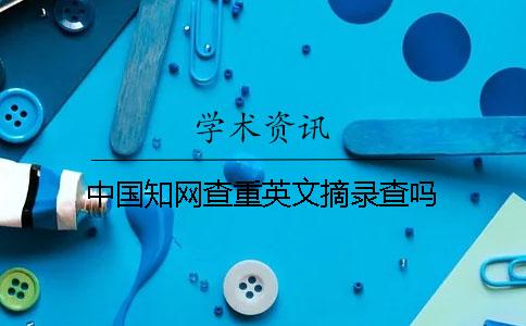 中国知网查重英文摘录查吗 中国知网查重英文摘录查吗