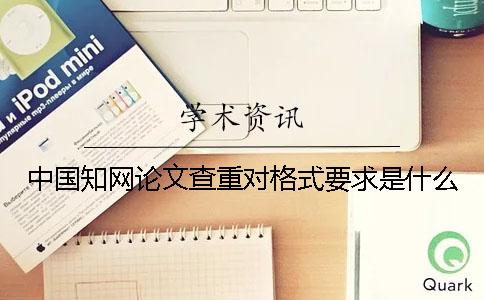 中国知网论文查重对格式要求是什么？