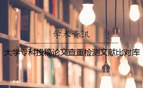 大学专科投稿论文查重检测文献比对库有哪几种