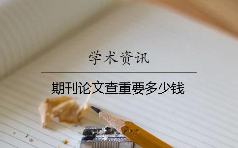 期刊论文查重要多少钱