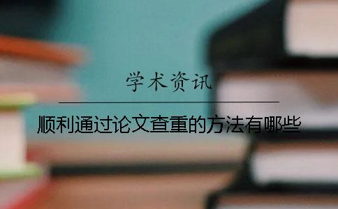 顺利通过论文查重的方法有哪些？