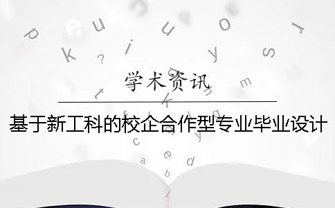基于新工科的校企合作型专业毕业设计探析