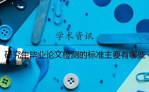 研究生毕业论文检测的标准主要有哪些