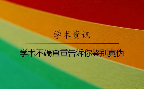 学术不端查重告诉你鉴别真伪？