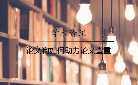论文狗如何助力论文查重