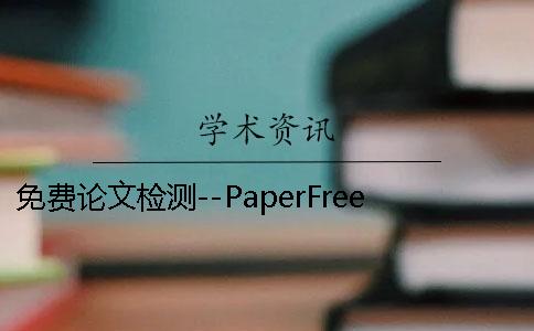 免费论文检测--PaperFree 免费论文检测平台