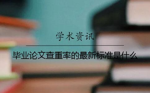 毕业论文查重率的最新标准是什么？