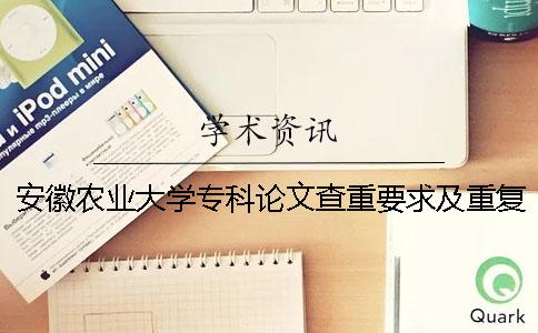 安徽农业大学专科论文查重要求及重复率 安徽农业大学论文查重系统