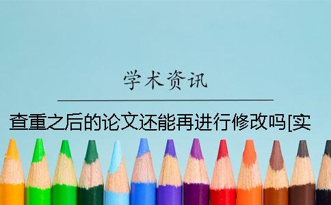 查重之后的论文还能再进行修改吗？[实用方法]