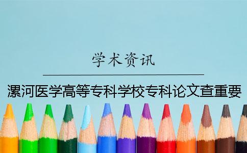漯河医学高等专科学校专科论文查重要求及重复率 漯河医学高等专科学校专科录取分数线