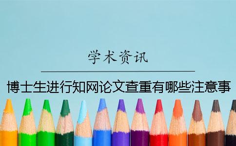 博士生进行知网论文查重有哪些注意事项？