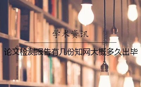 论文检测报告有几份?知网大概多久出毕业论文查重报告? 论文检测报告有几份?知网大概多久出毕业论文查重报告?