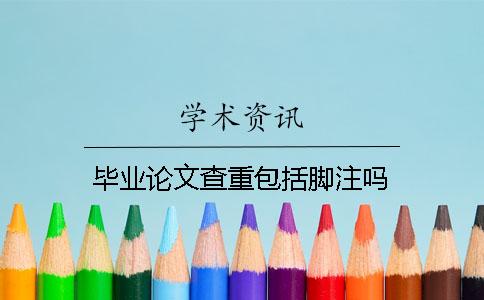 毕业论文查重包括脚注吗？