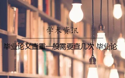 毕业论文查重一般需要查几次？ 毕业论文用上一届的查重能查到吗