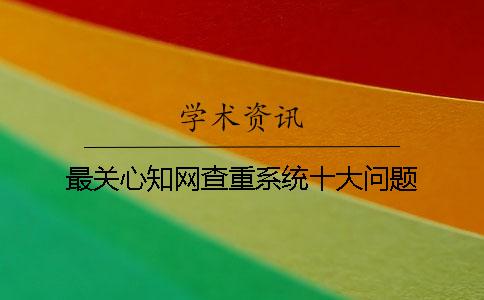 最关心知网查重系统十大问题