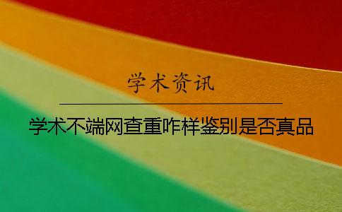 学术不端网查重咋样鉴别是否真品？