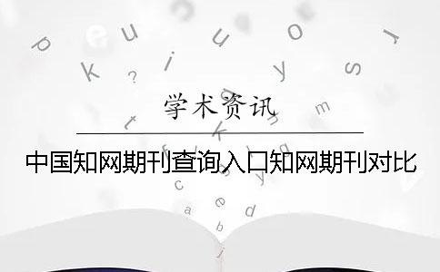 中国知网期刊查询入口知网期刊对比