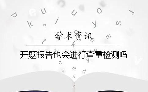 开题报告也会进行查重检测吗？
