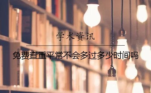 免费查重平常不会多过多少时间吗