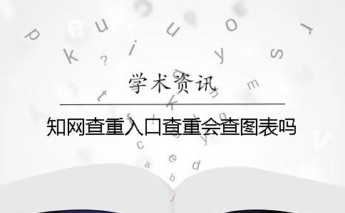 知网查重入口查重会查图表吗？