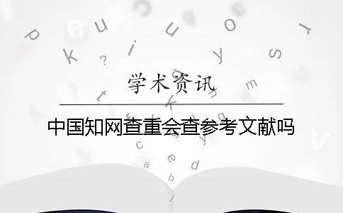 中国知网查重会查参考文献吗
