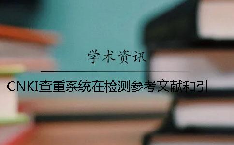 CNKI查重系统在检测参考文献和引用时跟万方查重有什么区别？