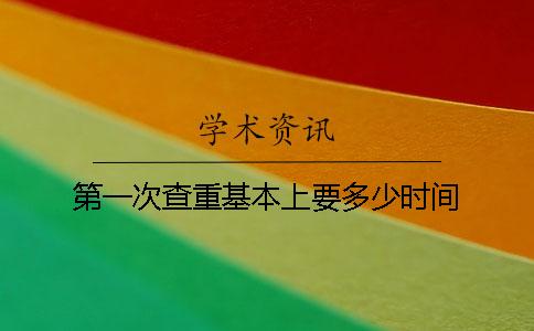 第一次查重基本上要多少时间