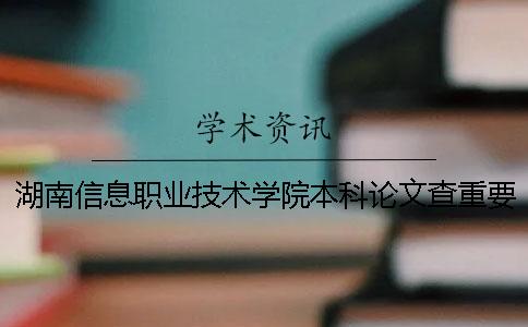 湖南信息职业技术学院本科论文查重要求及重复率一