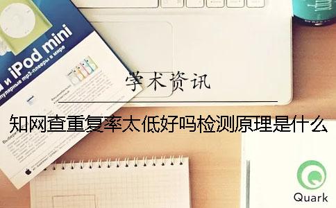 知网查重复率太低好吗?检测原理是什么? 知网查重复率太低好吗?检测原理是什么?