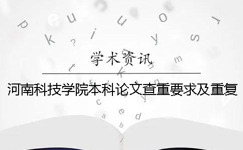 河南科技学院本科论文查重要求及重复率