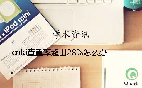 cnki查重率超出28%怎么办
