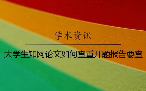 大学生学术论文如何查重？开题报告要查吗？