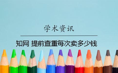 知网 提前查重每次卖多少钱