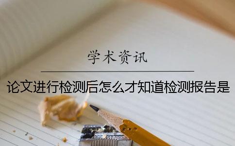 论文进行检测后怎么才知道检测报告是真的？