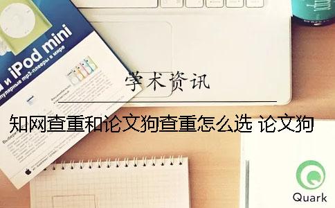 知网查重和论文狗查重怎么选？ 论文狗查重与知网对比